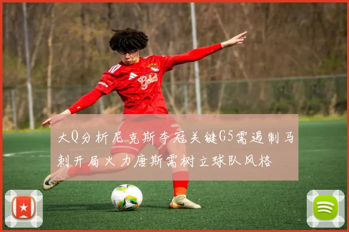 大Q分析尼克斯夺冠关键G5需遏制马刺开局火力唐斯需树立球队风格