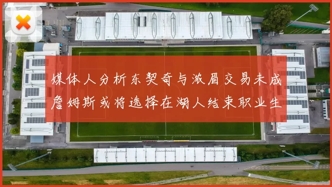 媒体人分析东契奇与浓眉交易未成詹姆斯或将选择在湖人结束职业生涯