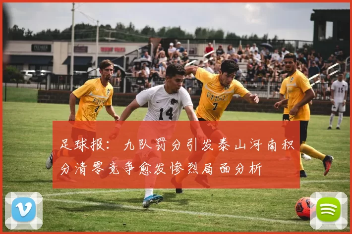 足球报：九队罚分引发泰山河南积分清零竞争愈发惨烈局面分析