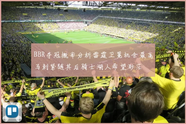 BBR夺冠概率分析雷霆卫冕机会最高马刺紧随其后骑士湖人希望渺茫