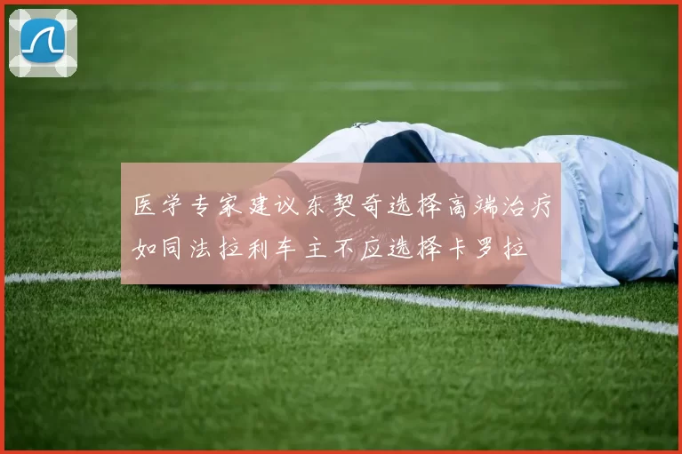 医学专家建议东契奇选择高端治疗如同法拉利车主不应选择卡罗拉