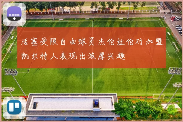 活塞受限自由球员杰伦杜伦对加盟凯尔特人表现出浓厚兴趣