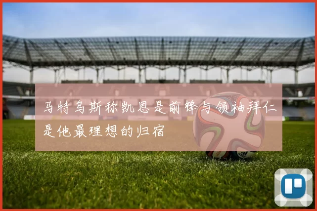 马特乌斯称凯恩是前锋与领袖拜仁是他最理想的归宿
