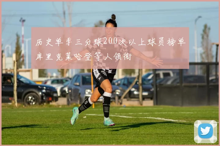 历史单季三分球200次以上球员榜单库里克莱哈登等人领衔
