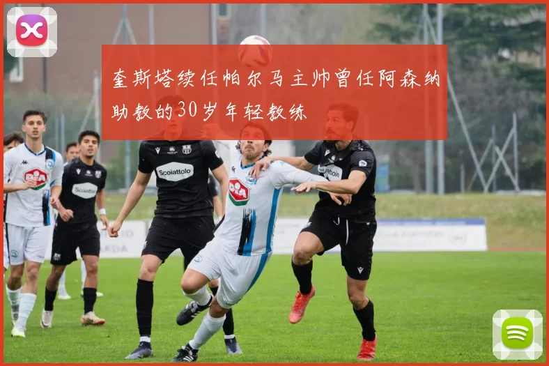 奎斯塔续任帕尔马主帅曾任阿森纳助教的30岁年轻教练