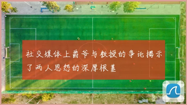 社交媒体上爵爷与教授的争论揭示了两人恩怨的深厚根基