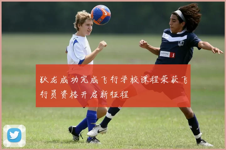 狄龙成功完成飞行学校课程荣获飞行员资格开启新征程