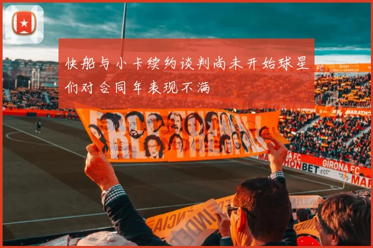 快船与小卡续约谈判尚未开始球星们对合同年表现不满