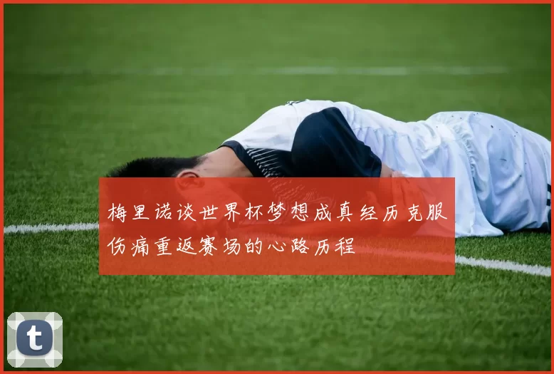 梅里诺谈世界杯梦想成真经历克服伤痛重返赛场的心路历程
